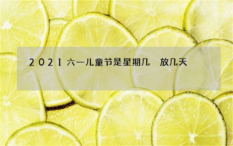 2021六一儿童节是星期几 放几天